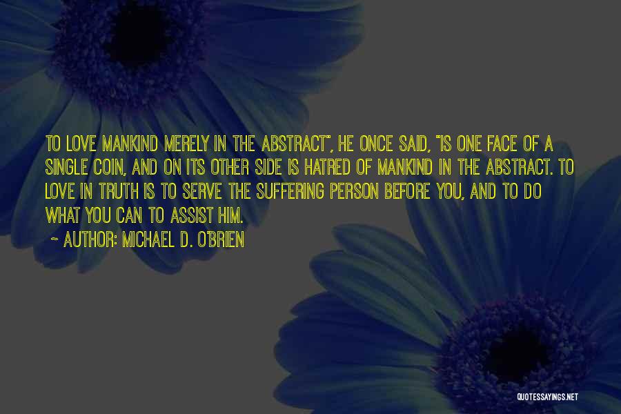 Michael D. O'Brien Quotes: To Love Mankind Merely In The Abstract, He Once Said, Is One Face Of A Single Coin, And On Its