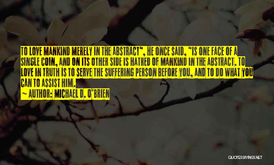 Michael D. O'Brien Quotes: To Love Mankind Merely In The Abstract, He Once Said, Is One Face Of A Single Coin, And On Its