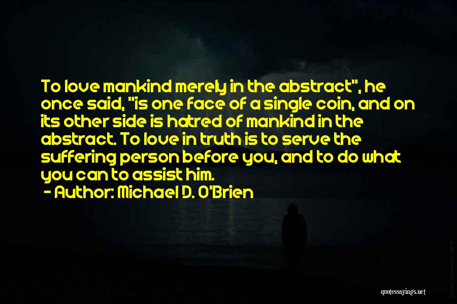 Michael D. O'Brien Quotes: To Love Mankind Merely In The Abstract, He Once Said, Is One Face Of A Single Coin, And On Its