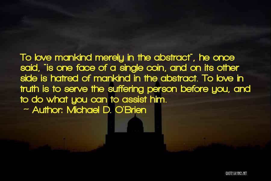 Michael D. O'Brien Quotes: To Love Mankind Merely In The Abstract, He Once Said, Is One Face Of A Single Coin, And On Its