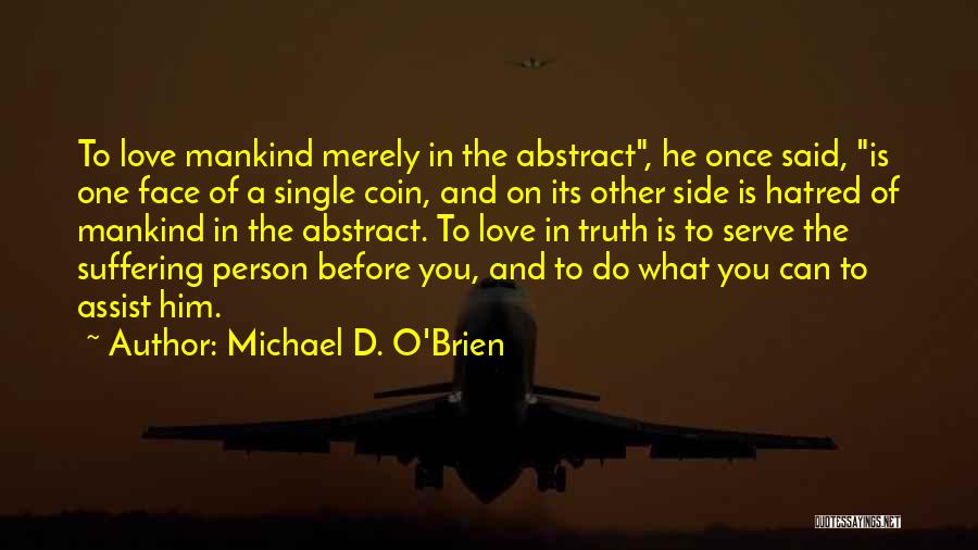 Michael D. O'Brien Quotes: To Love Mankind Merely In The Abstract, He Once Said, Is One Face Of A Single Coin, And On Its
