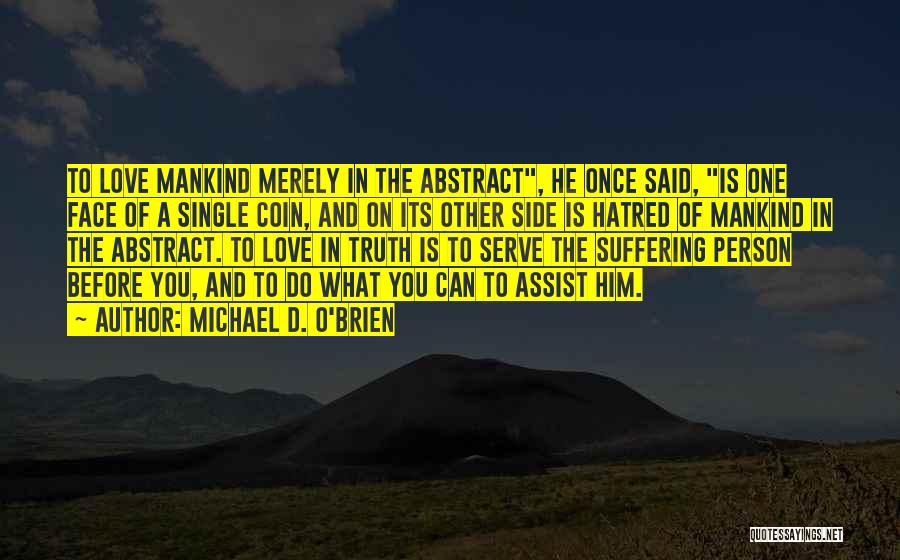 Michael D. O'Brien Quotes: To Love Mankind Merely In The Abstract, He Once Said, Is One Face Of A Single Coin, And On Its