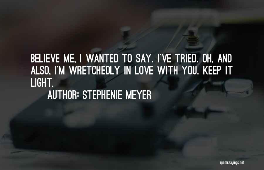 Stephenie Meyer Quotes: Believe Me, I Wanted To Say. I've Tried. Oh, And Also, I'm Wretchedly In Love With You. Keep It Light.