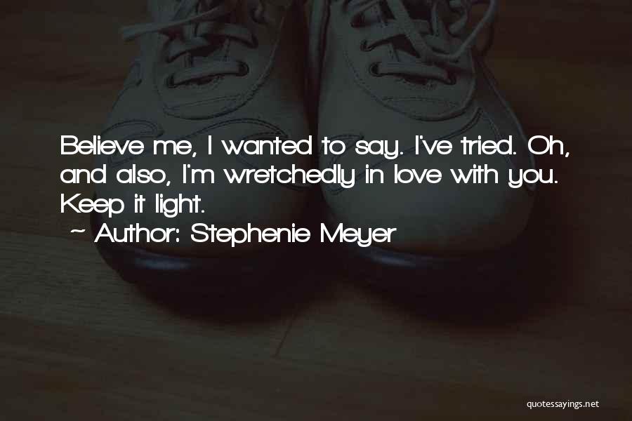 Stephenie Meyer Quotes: Believe Me, I Wanted To Say. I've Tried. Oh, And Also, I'm Wretchedly In Love With You. Keep It Light.