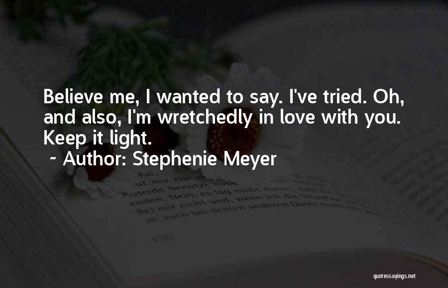 Stephenie Meyer Quotes: Believe Me, I Wanted To Say. I've Tried. Oh, And Also, I'm Wretchedly In Love With You. Keep It Light.