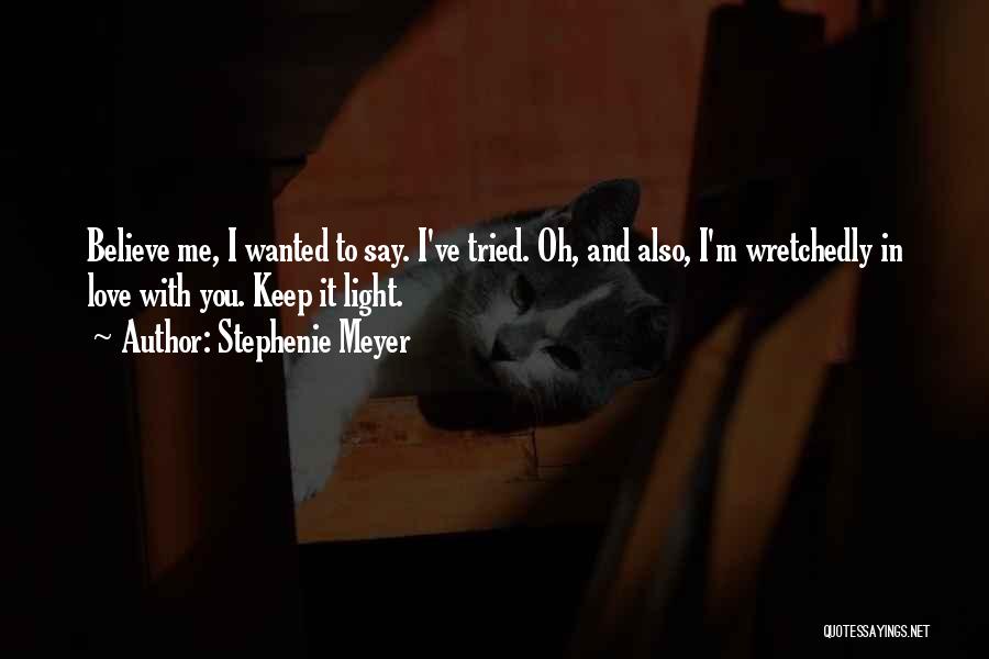 Stephenie Meyer Quotes: Believe Me, I Wanted To Say. I've Tried. Oh, And Also, I'm Wretchedly In Love With You. Keep It Light.