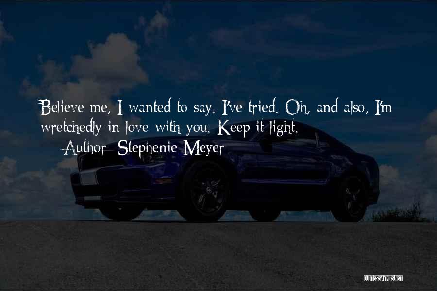 Stephenie Meyer Quotes: Believe Me, I Wanted To Say. I've Tried. Oh, And Also, I'm Wretchedly In Love With You. Keep It Light.