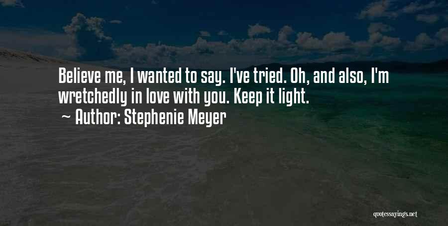 Stephenie Meyer Quotes: Believe Me, I Wanted To Say. I've Tried. Oh, And Also, I'm Wretchedly In Love With You. Keep It Light.