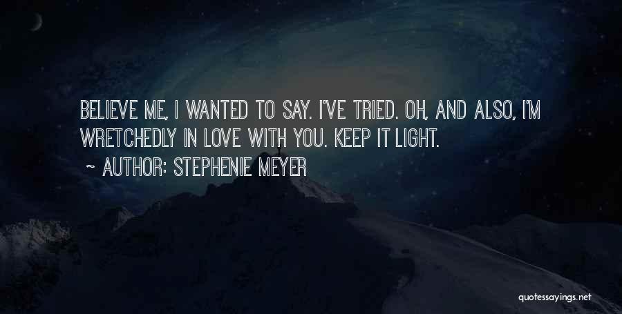 Stephenie Meyer Quotes: Believe Me, I Wanted To Say. I've Tried. Oh, And Also, I'm Wretchedly In Love With You. Keep It Light.