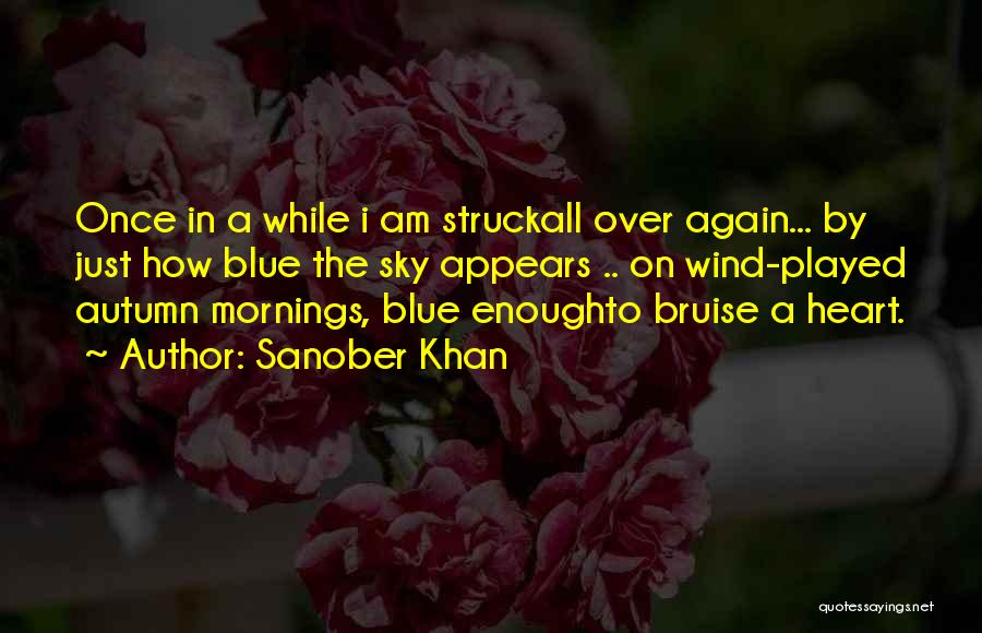 Sanober Khan Quotes: Once In A While I Am Struckall Over Again... By Just How Blue The Sky Appears .. On Wind-played Autumn