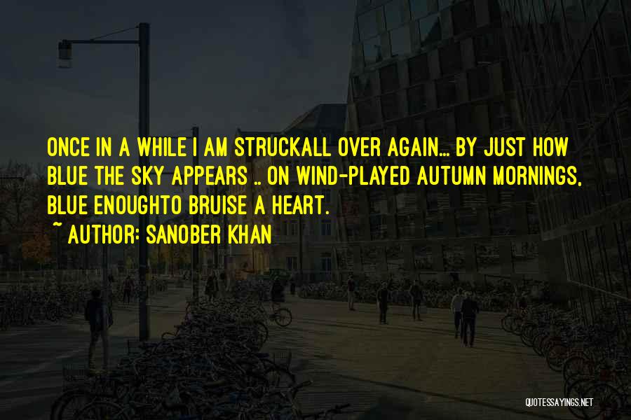 Sanober Khan Quotes: Once In A While I Am Struckall Over Again... By Just How Blue The Sky Appears .. On Wind-played Autumn