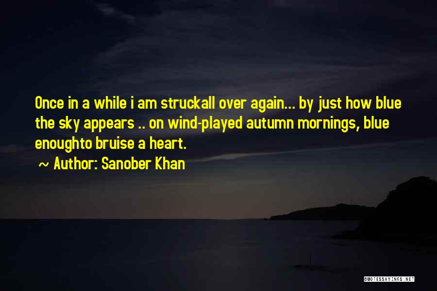 Sanober Khan Quotes: Once In A While I Am Struckall Over Again... By Just How Blue The Sky Appears .. On Wind-played Autumn