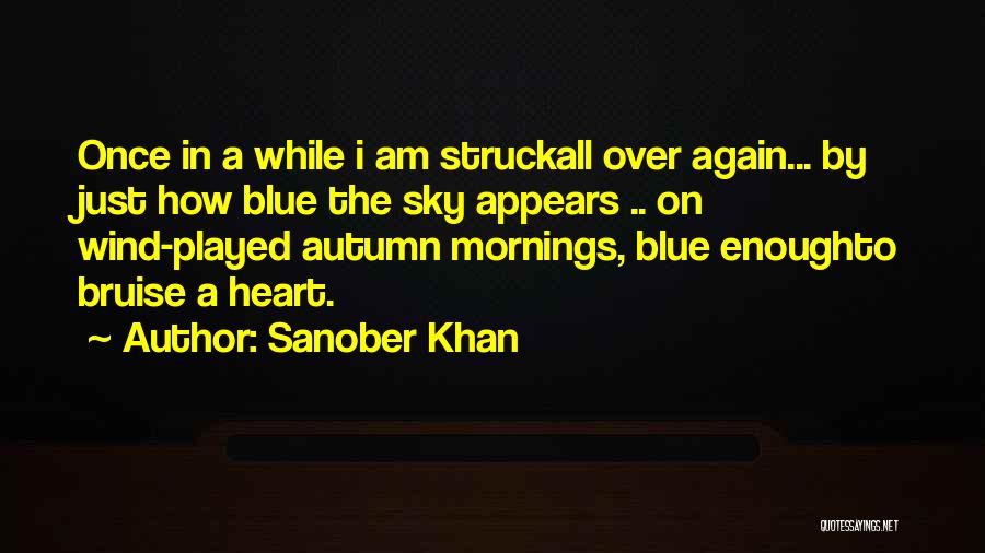 Sanober Khan Quotes: Once In A While I Am Struckall Over Again... By Just How Blue The Sky Appears .. On Wind-played Autumn