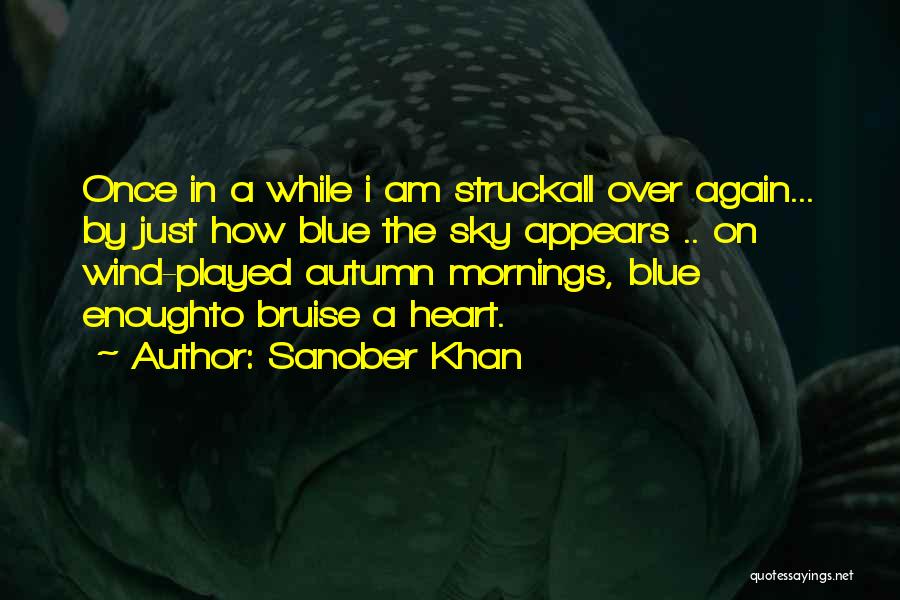 Sanober Khan Quotes: Once In A While I Am Struckall Over Again... By Just How Blue The Sky Appears .. On Wind-played Autumn