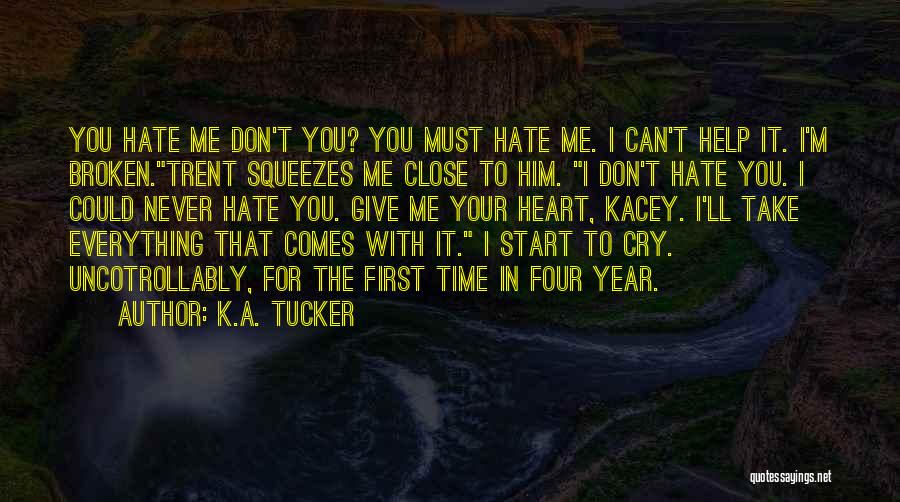 K.A. Tucker Quotes: You Hate Me Don't You? You Must Hate Me. I Can't Help It. I'm Broken.trent Squeezes Me Close To Him.