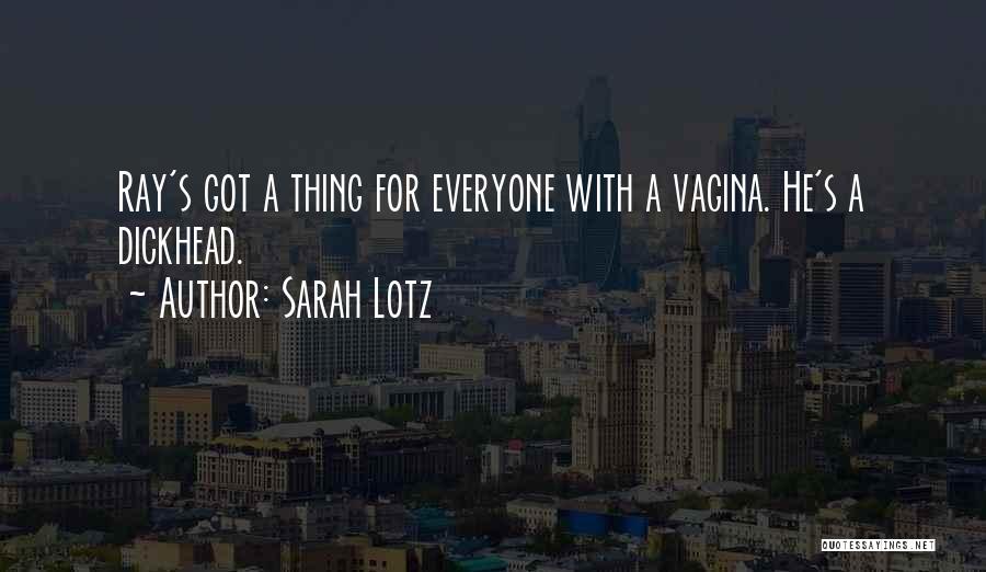 Sarah Lotz Quotes: Ray's Got A Thing For Everyone With A Vagina. He's A Dickhead.