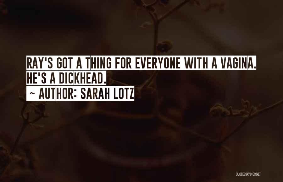 Sarah Lotz Quotes: Ray's Got A Thing For Everyone With A Vagina. He's A Dickhead.