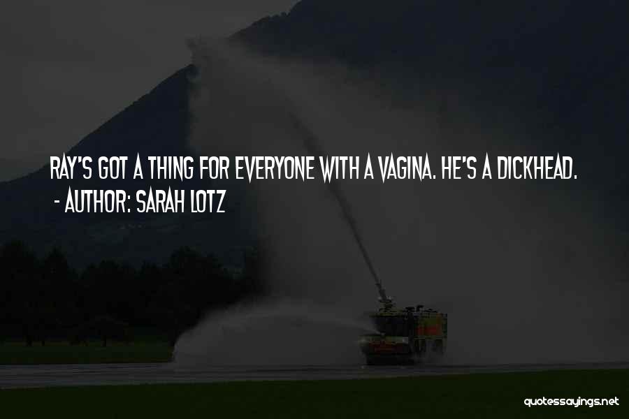 Sarah Lotz Quotes: Ray's Got A Thing For Everyone With A Vagina. He's A Dickhead.