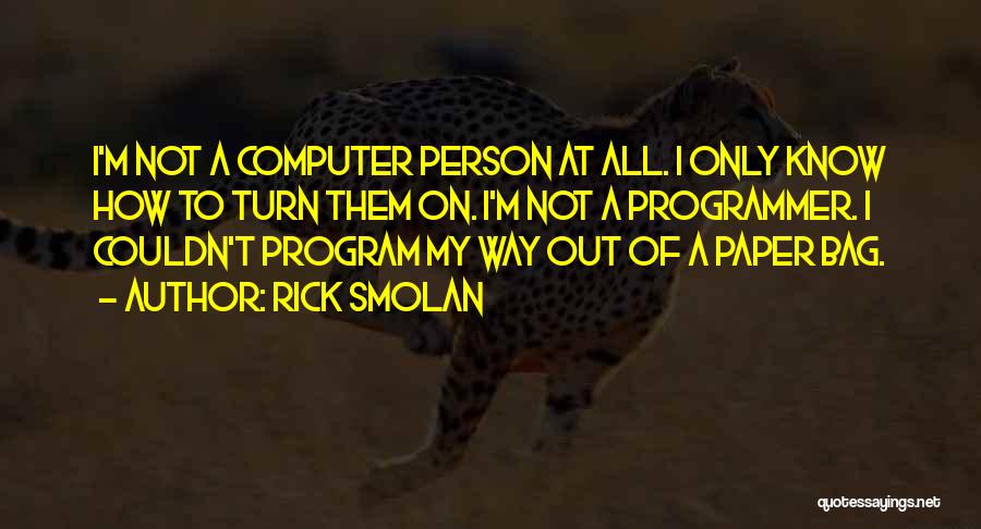 Rick Smolan Quotes: I'm Not A Computer Person At All. I Only Know How To Turn Them On. I'm Not A Programmer. I