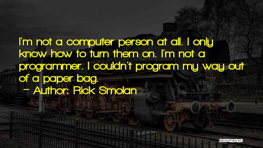 Rick Smolan Quotes: I'm Not A Computer Person At All. I Only Know How To Turn Them On. I'm Not A Programmer. I