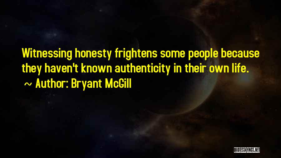 Bryant McGill Quotes: Witnessing Honesty Frightens Some People Because They Haven't Known Authenticity In Their Own Life.