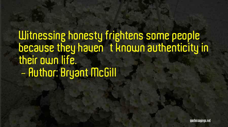 Bryant McGill Quotes: Witnessing Honesty Frightens Some People Because They Haven't Known Authenticity In Their Own Life.