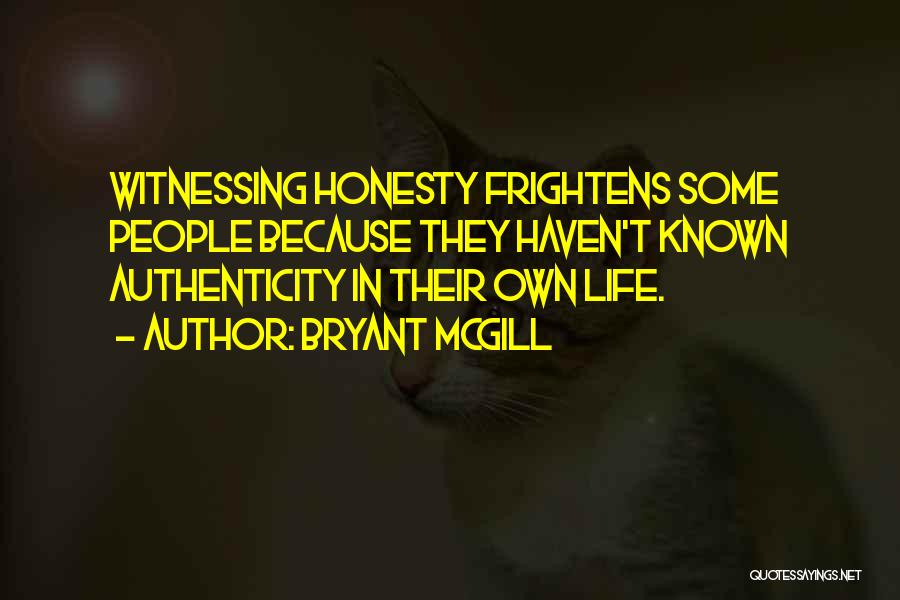 Bryant McGill Quotes: Witnessing Honesty Frightens Some People Because They Haven't Known Authenticity In Their Own Life.