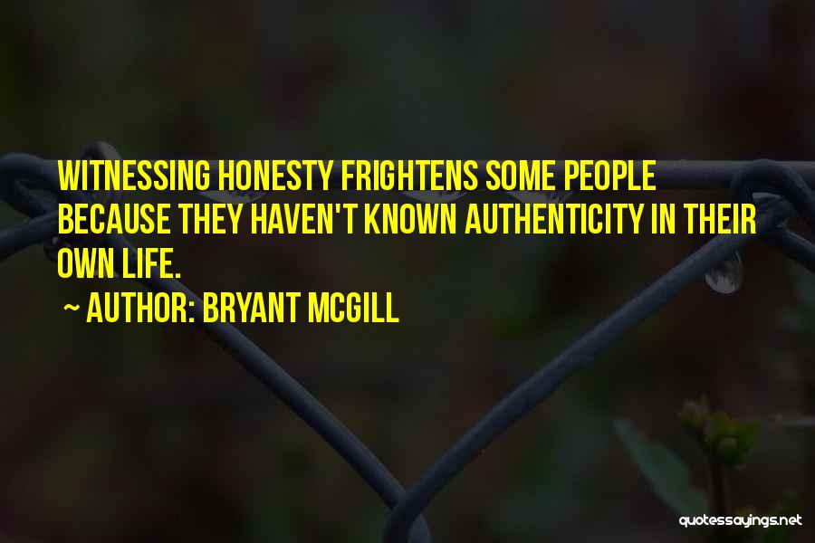 Bryant McGill Quotes: Witnessing Honesty Frightens Some People Because They Haven't Known Authenticity In Their Own Life.