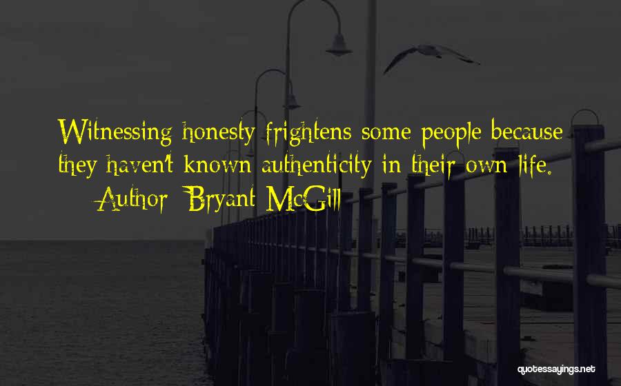 Bryant McGill Quotes: Witnessing Honesty Frightens Some People Because They Haven't Known Authenticity In Their Own Life.