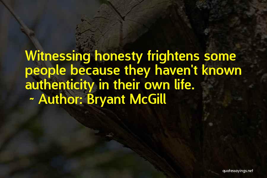 Bryant McGill Quotes: Witnessing Honesty Frightens Some People Because They Haven't Known Authenticity In Their Own Life.