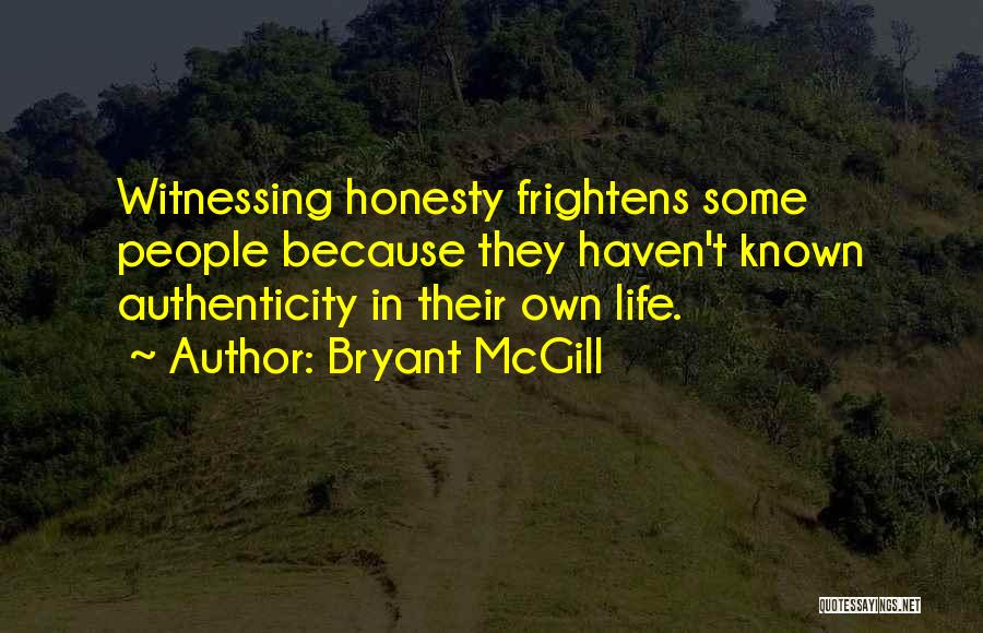 Bryant McGill Quotes: Witnessing Honesty Frightens Some People Because They Haven't Known Authenticity In Their Own Life.