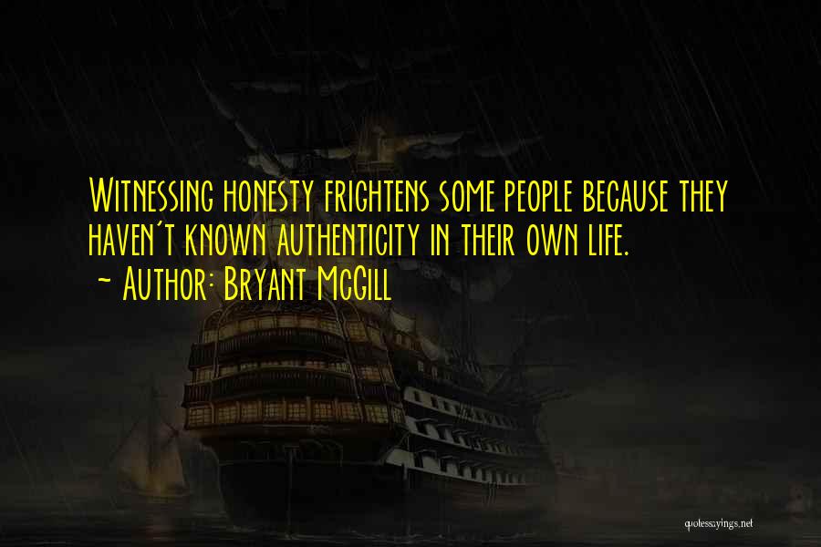Bryant McGill Quotes: Witnessing Honesty Frightens Some People Because They Haven't Known Authenticity In Their Own Life.