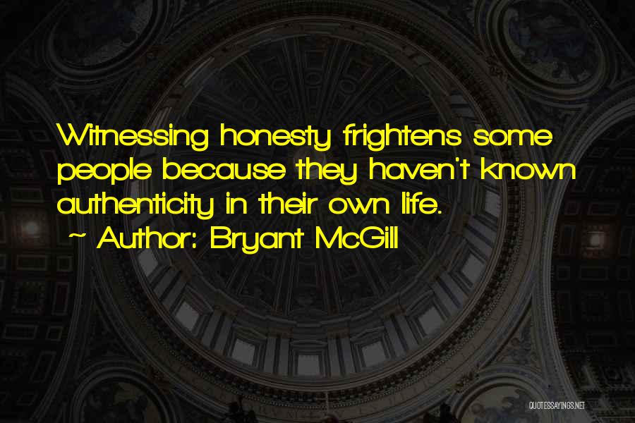 Bryant McGill Quotes: Witnessing Honesty Frightens Some People Because They Haven't Known Authenticity In Their Own Life.