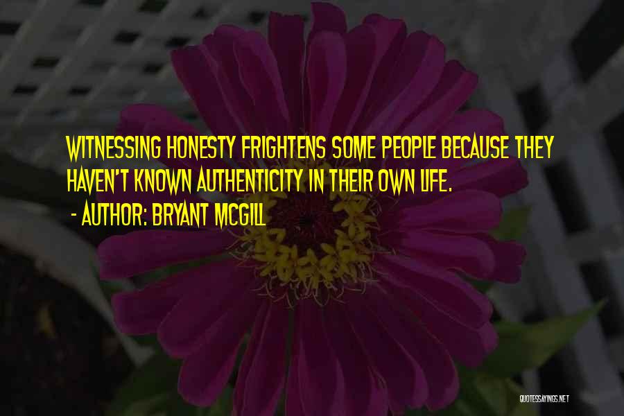 Bryant McGill Quotes: Witnessing Honesty Frightens Some People Because They Haven't Known Authenticity In Their Own Life.