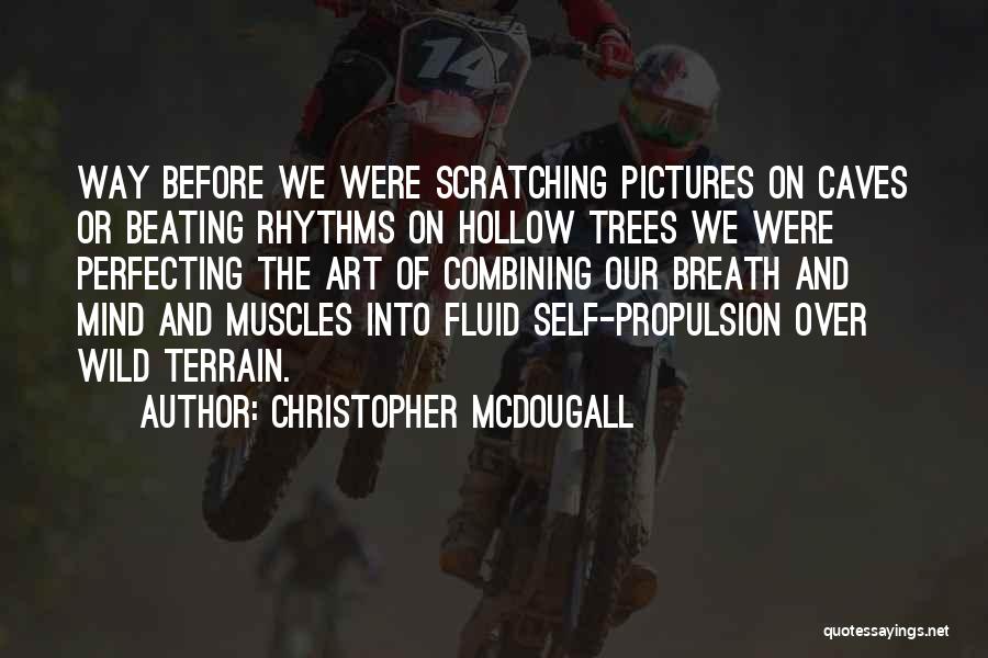 Christopher McDougall Quotes: Way Before We Were Scratching Pictures On Caves Or Beating Rhythms On Hollow Trees We Were Perfecting The Art Of