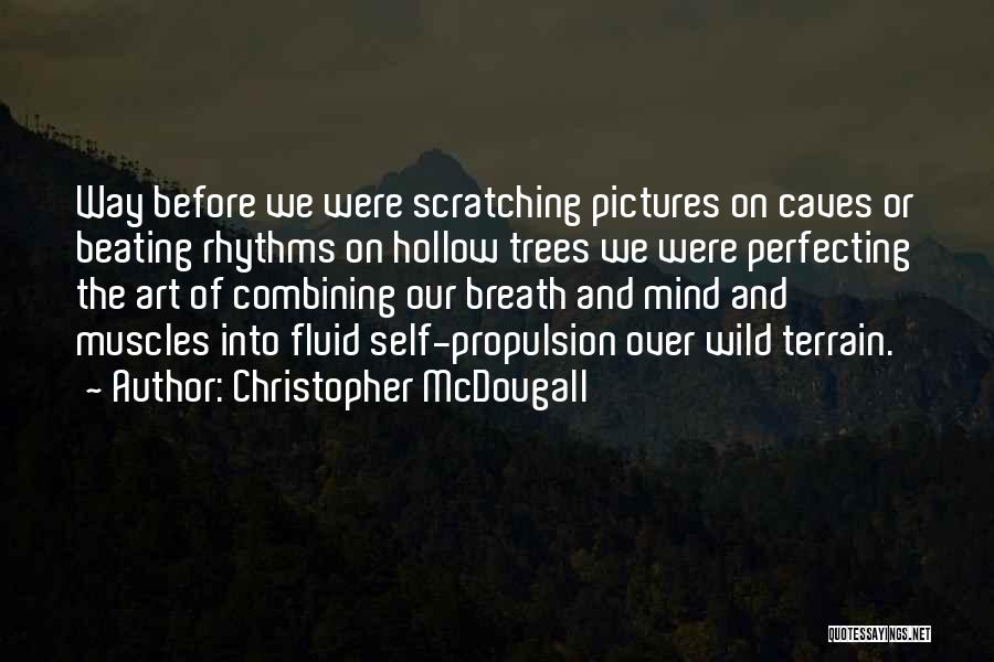 Christopher McDougall Quotes: Way Before We Were Scratching Pictures On Caves Or Beating Rhythms On Hollow Trees We Were Perfecting The Art Of