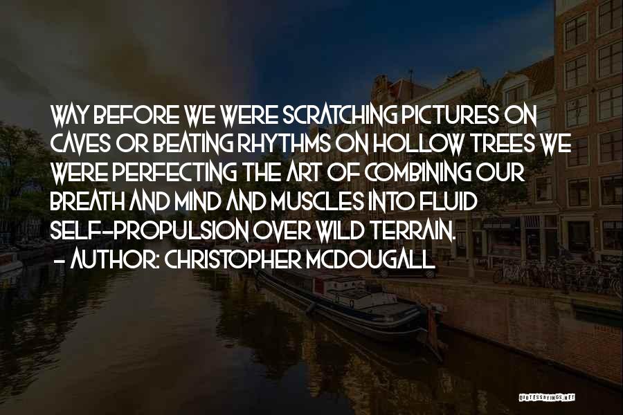 Christopher McDougall Quotes: Way Before We Were Scratching Pictures On Caves Or Beating Rhythms On Hollow Trees We Were Perfecting The Art Of