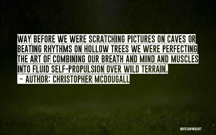 Christopher McDougall Quotes: Way Before We Were Scratching Pictures On Caves Or Beating Rhythms On Hollow Trees We Were Perfecting The Art Of