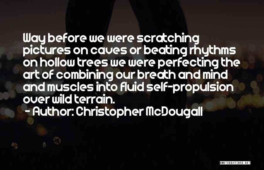 Christopher McDougall Quotes: Way Before We Were Scratching Pictures On Caves Or Beating Rhythms On Hollow Trees We Were Perfecting The Art Of