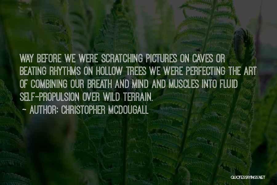 Christopher McDougall Quotes: Way Before We Were Scratching Pictures On Caves Or Beating Rhythms On Hollow Trees We Were Perfecting The Art Of