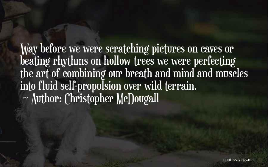 Christopher McDougall Quotes: Way Before We Were Scratching Pictures On Caves Or Beating Rhythms On Hollow Trees We Were Perfecting The Art Of