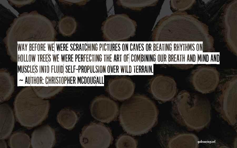 Christopher McDougall Quotes: Way Before We Were Scratching Pictures On Caves Or Beating Rhythms On Hollow Trees We Were Perfecting The Art Of