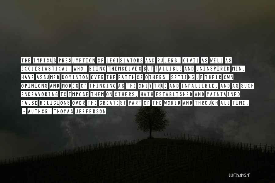 Thomas Jefferson Quotes: The Impious Presumption Of Legislators And Rulers, Civil As Well As Ecclesiastical, Who, Being Themselves But Fallible And Uninspired Men,