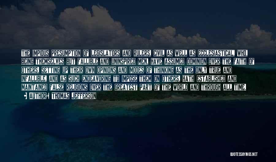 Thomas Jefferson Quotes: The Impious Presumption Of Legislators And Rulers, Civil As Well As Ecclesiastical, Who, Being Themselves But Fallible And Uninspired Men,