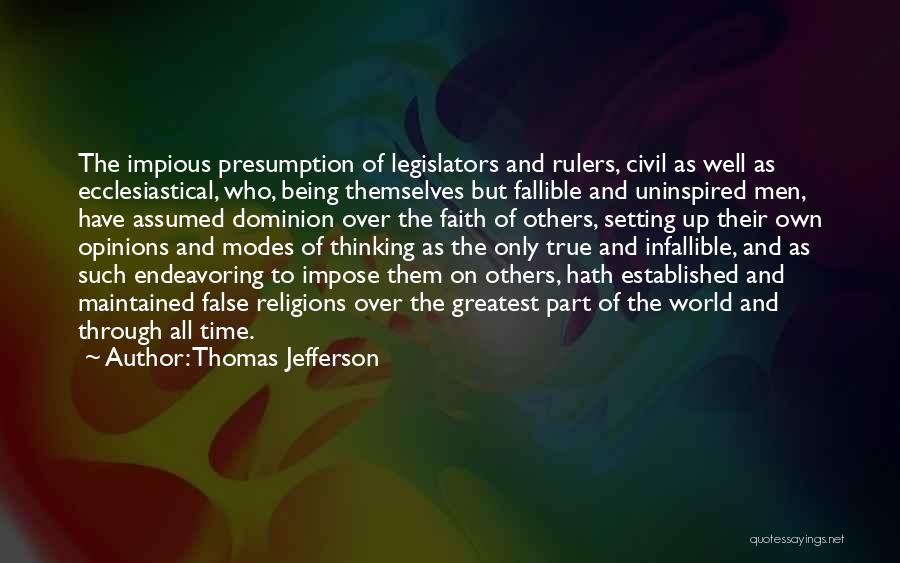 Thomas Jefferson Quotes: The Impious Presumption Of Legislators And Rulers, Civil As Well As Ecclesiastical, Who, Being Themselves But Fallible And Uninspired Men,