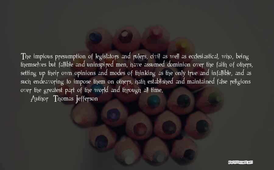 Thomas Jefferson Quotes: The Impious Presumption Of Legislators And Rulers, Civil As Well As Ecclesiastical, Who, Being Themselves But Fallible And Uninspired Men,