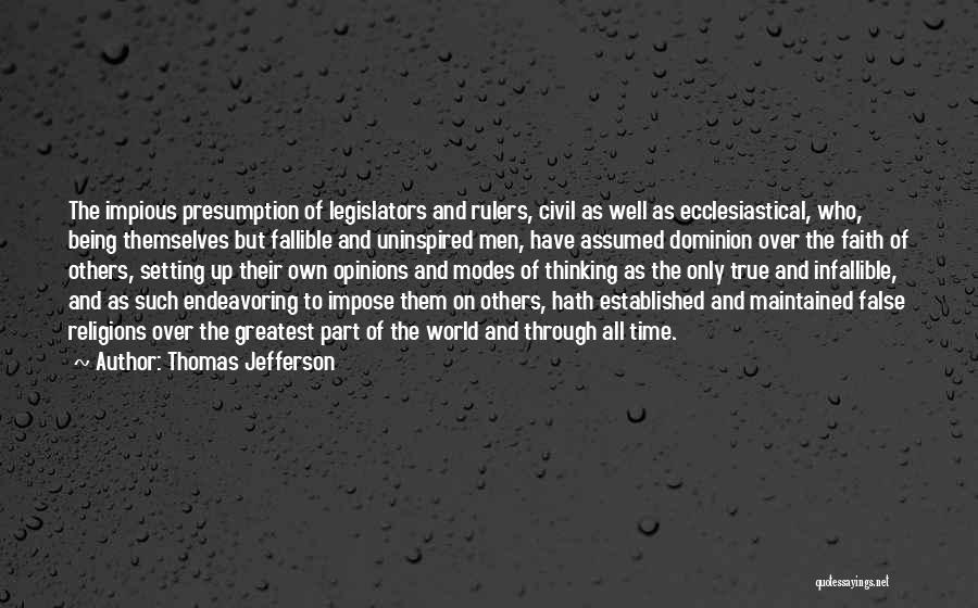 Thomas Jefferson Quotes: The Impious Presumption Of Legislators And Rulers, Civil As Well As Ecclesiastical, Who, Being Themselves But Fallible And Uninspired Men,