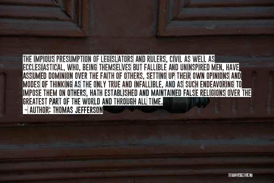 Thomas Jefferson Quotes: The Impious Presumption Of Legislators And Rulers, Civil As Well As Ecclesiastical, Who, Being Themselves But Fallible And Uninspired Men,