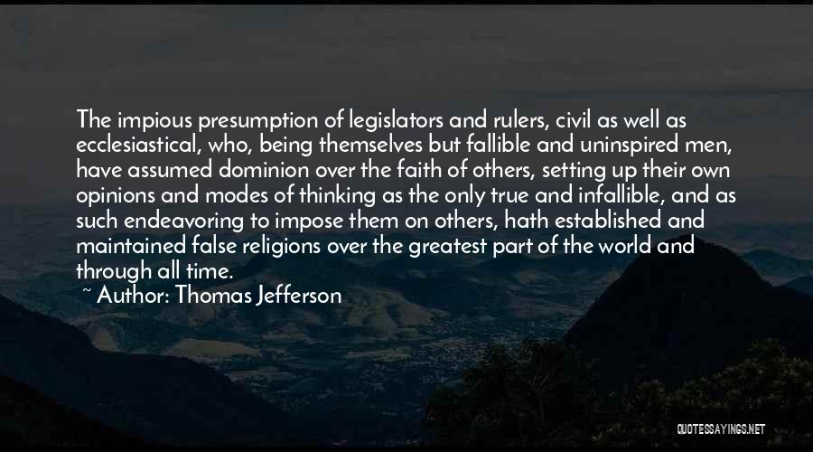 Thomas Jefferson Quotes: The Impious Presumption Of Legislators And Rulers, Civil As Well As Ecclesiastical, Who, Being Themselves But Fallible And Uninspired Men,