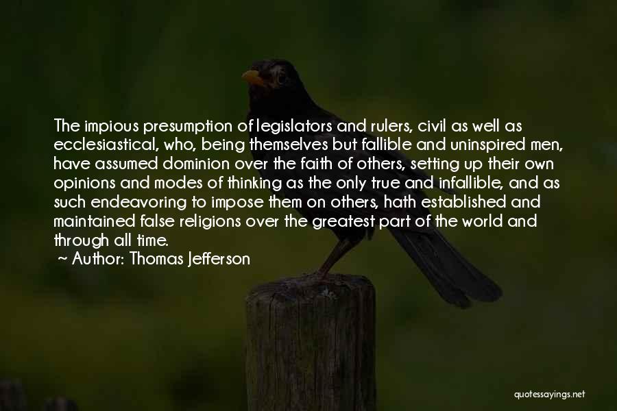 Thomas Jefferson Quotes: The Impious Presumption Of Legislators And Rulers, Civil As Well As Ecclesiastical, Who, Being Themselves But Fallible And Uninspired Men,